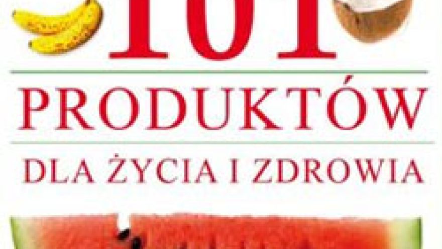 Zdrowe produkty 101 Produktów dla Zdrowia i Życia