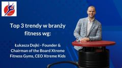 Top 3 Trendy w branży fitness w Polsce wg. Łukasza Dojki - Founder & Chairman of the Board Xtreme Fitness Gyms, CEO Xtreme Kids