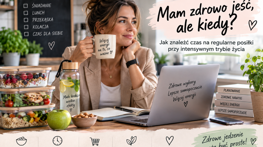 Dieta Mam zdrowo jeść, ale kiedy? Jak znaleźć czas na regularne posiłki przy intensywnym trybie życia